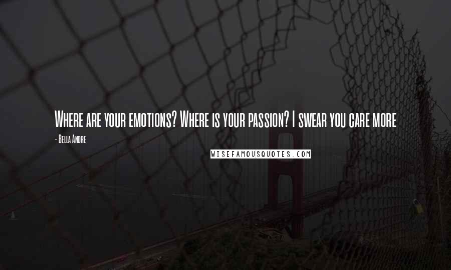 Bella Andre quotes: Where are your emotions? Where is your passion? I swear you care more