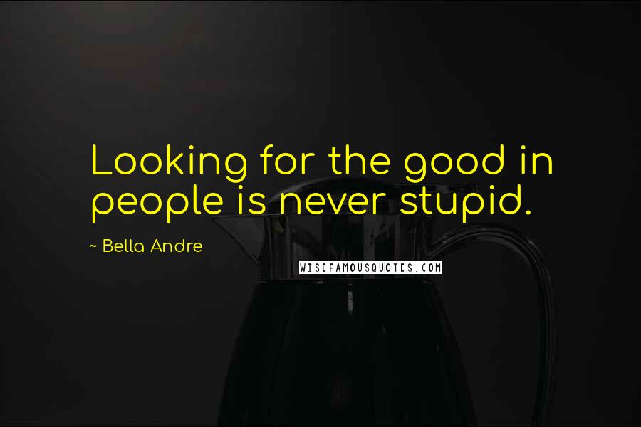 Bella Andre quotes: Looking for the good in people is never stupid.