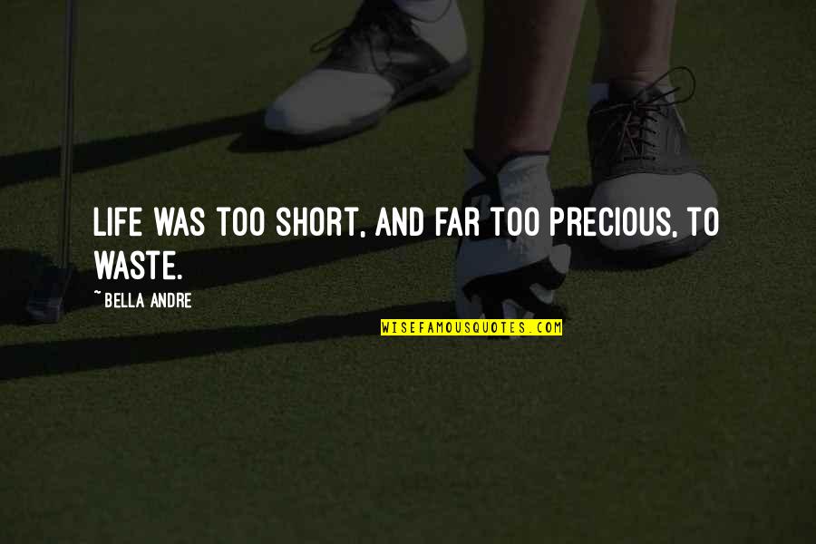 Bella Andre Quotes By Bella Andre: Life was too short, and far too precious, Bella Andre Quotes By Bella Andre: Life was too short, and far too precious,