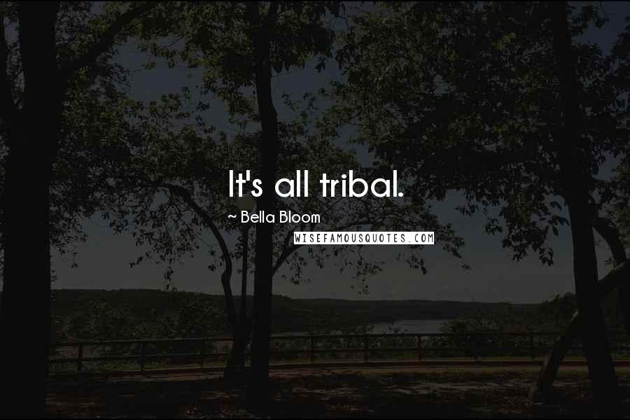 Bella Bloom quotes: It's all tribal.