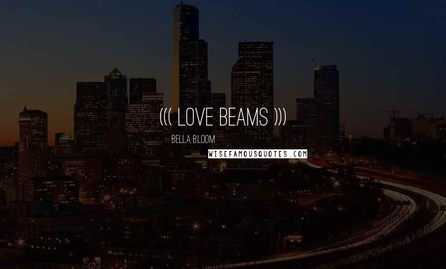 Bella Bloom quotes: ((( LOVE BEAMS )))