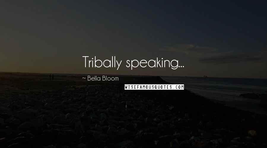 Bella Bloom quotes: Tribally speaking...
