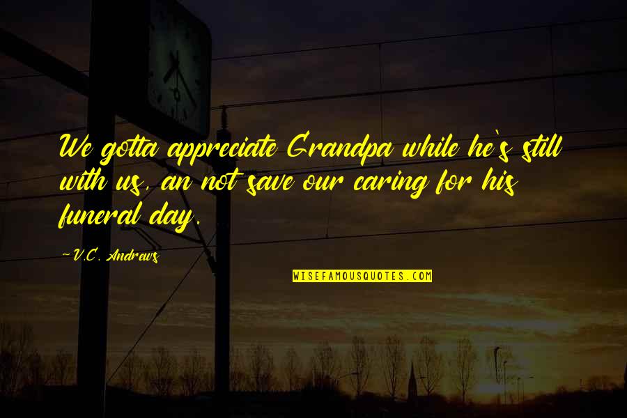 Bella Edward Cullen Quotes By V.C. Andrews: We gotta appreciate Grandpa while he's still with Bella Edward Cullen Quotes By V.C. Andrews: We gotta appreciate Grandpa while he's still with