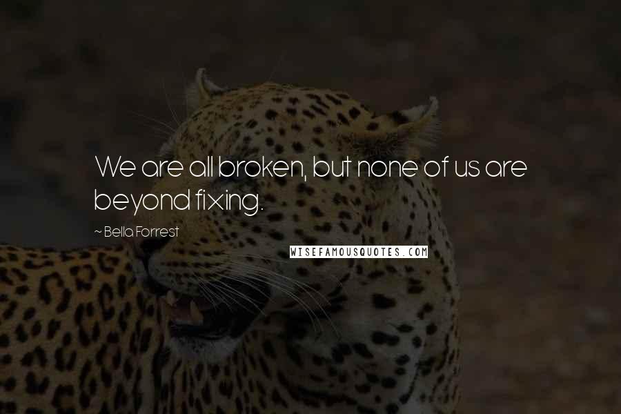 Bella Forrest quotes: We are all broken, but none of us are beyond fixing.