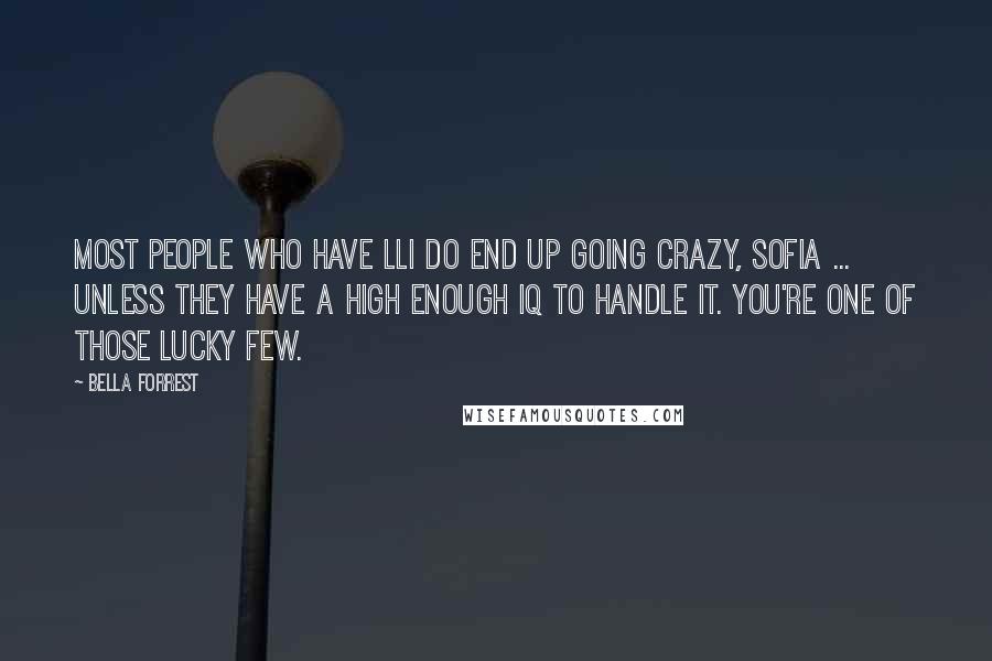 Bella Forrest quotes: Most people who have LLI do end up going crazy, Sofia ... unless they have a high enough IQ to handle it. You're one of those lucky few.