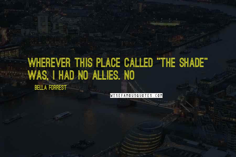Bella Forrest quotes: Wherever this place called "The Shade" was, I had no allies. No