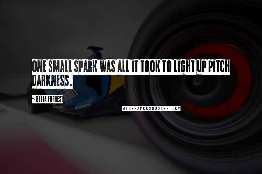Bella Forrest quotes: One small spark was all it took to light up pitch darkness.