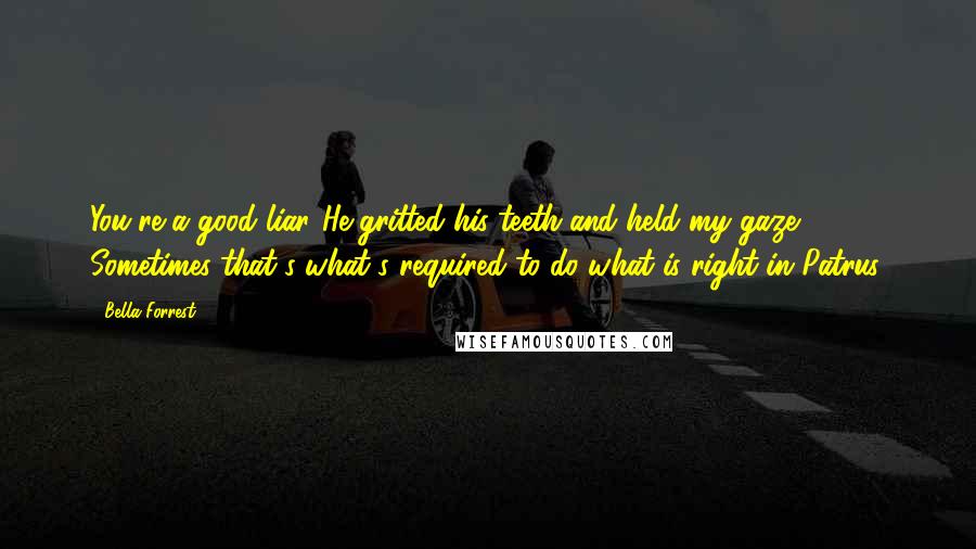 Bella Forrest quotes: You're a good liar."He gritted his teeth and held my gaze, Sometimes that's what's required to do what is right in Patrus.