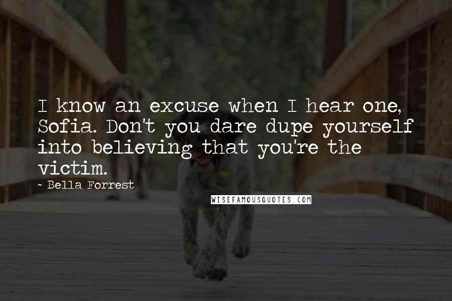 Bella Forrest quotes: I know an excuse when I hear one, Sofia. Don't you dare dupe yourself into believing that you're the victim.