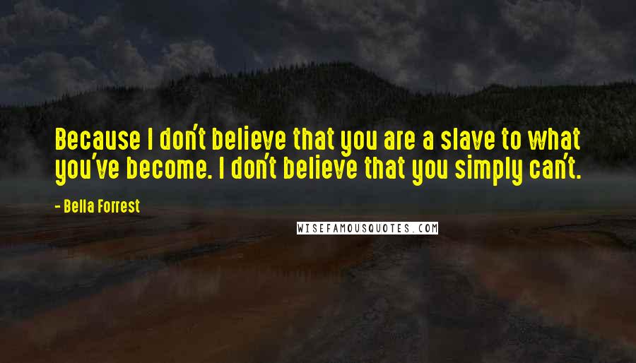 Bella Forrest quotes: Because I don't believe that you are a slave to what you've become. I don't believe that you simply can't.