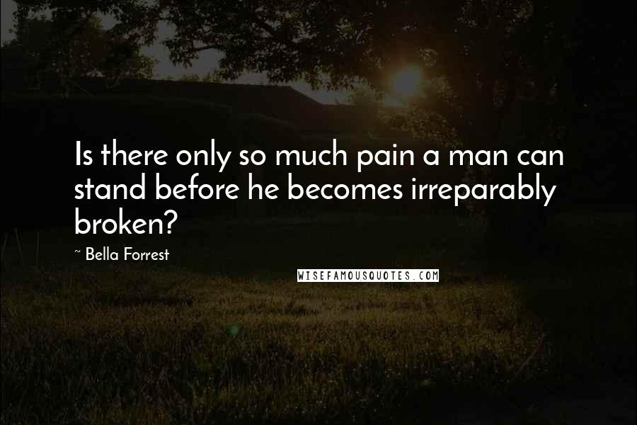 Bella Forrest quotes: Is there only so much pain a man can stand before he becomes irreparably broken?