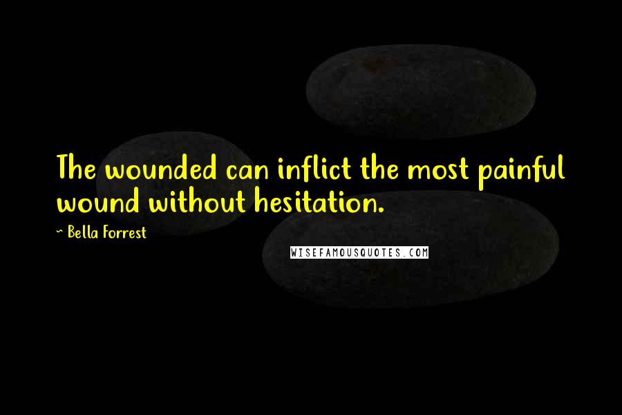 Bella Forrest quotes: The wounded can inflict the most painful wound without hesitation.