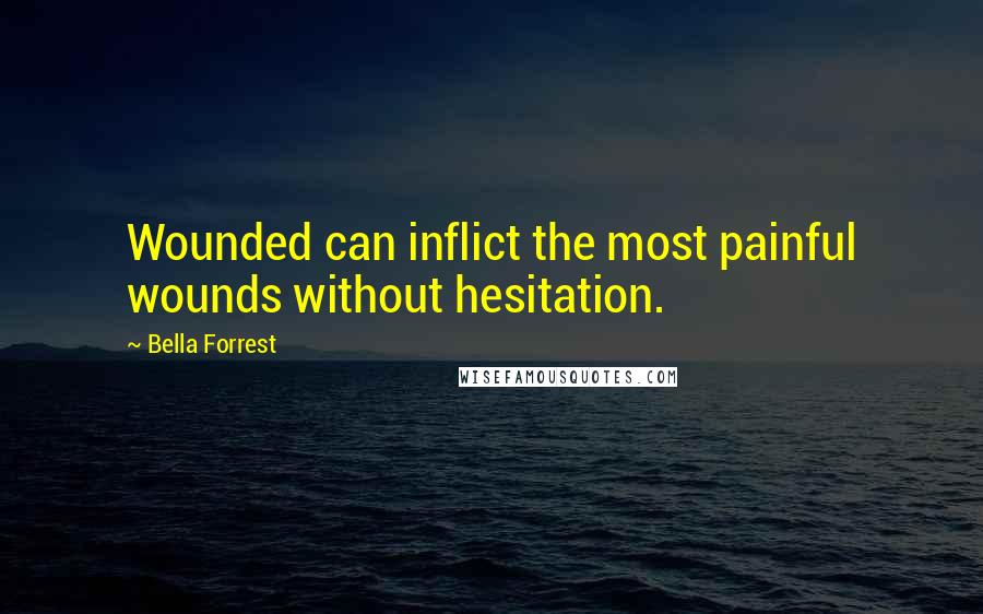 Bella Forrest quotes: Wounded can inflict the most painful wounds without hesitation.