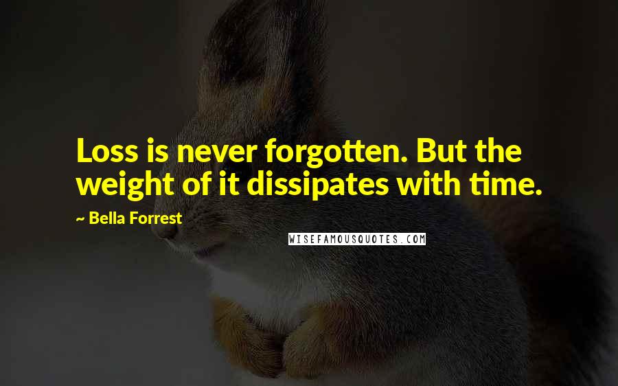 Bella Forrest quotes: Loss is never forgotten. But the weight of it dissipates with time.