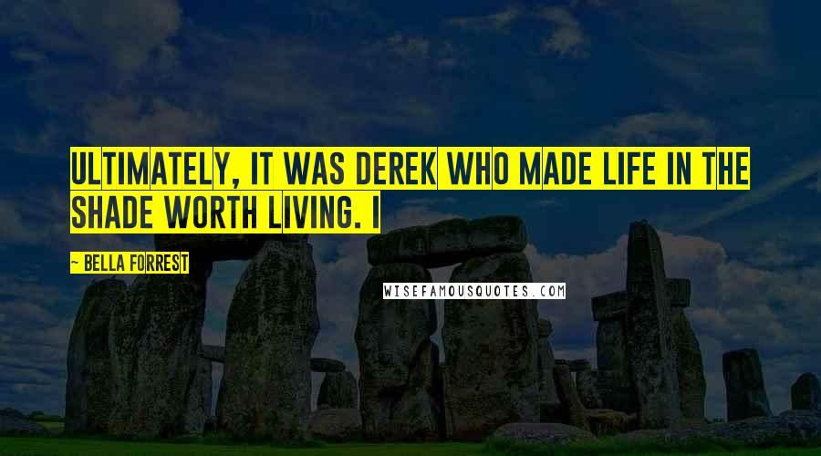 Bella Forrest quotes: Ultimately, it was Derek who made life in The Shade worth living. I