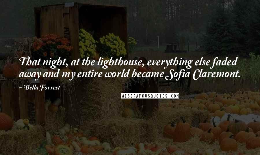 Bella Forrest quotes: That night, at the lighthouse, everything else faded away and my entire world became Sofia Claremont.