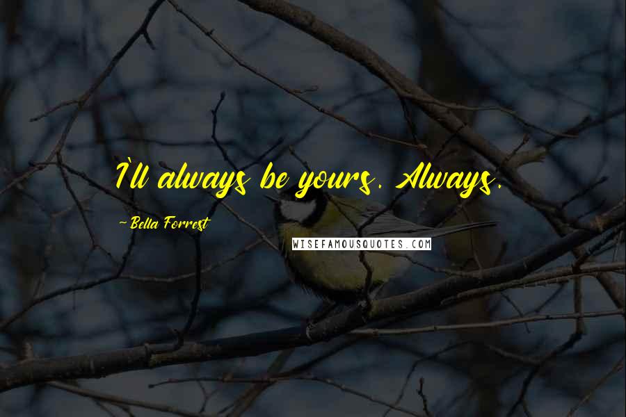 Bella Forrest quotes: I'll always be yours. Always.