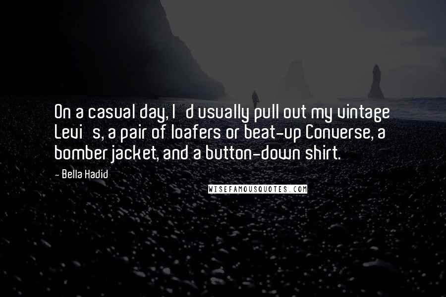 Bella Hadid quotes: On a casual day, I'd usually pull out my vintage Levi's, a pair of loafers or beat-up Converse, a bomber jacket, and a button-down shirt. Bella Hadid quotes: On a casual day, I'd usually pull out my vintage Levi's, a pair of loafers or beat-up Converse, a bomber jacket, and a button-down shirt.