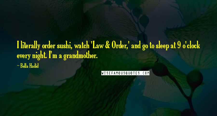 Bella Hadid quotes: I literally order sushi, watch 'Law & Order,' and go to sleep at 9 o'clock every night. I'm a grandmother.