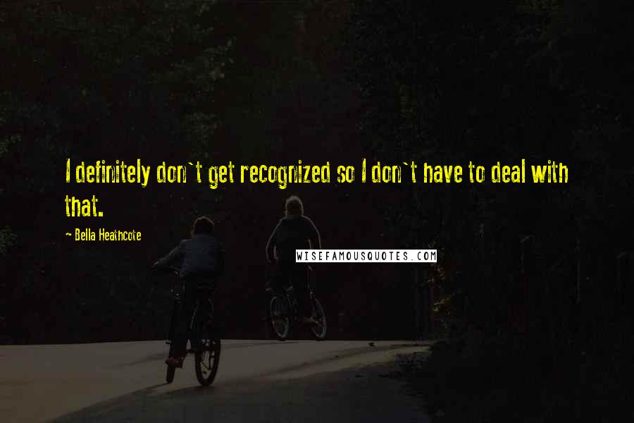 Bella Heathcote quotes: I definitely don't get recognized so I don't have to deal with that.