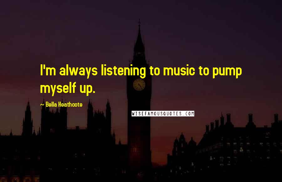 Bella Heathcote quotes: I'm always listening to music to pump myself up.