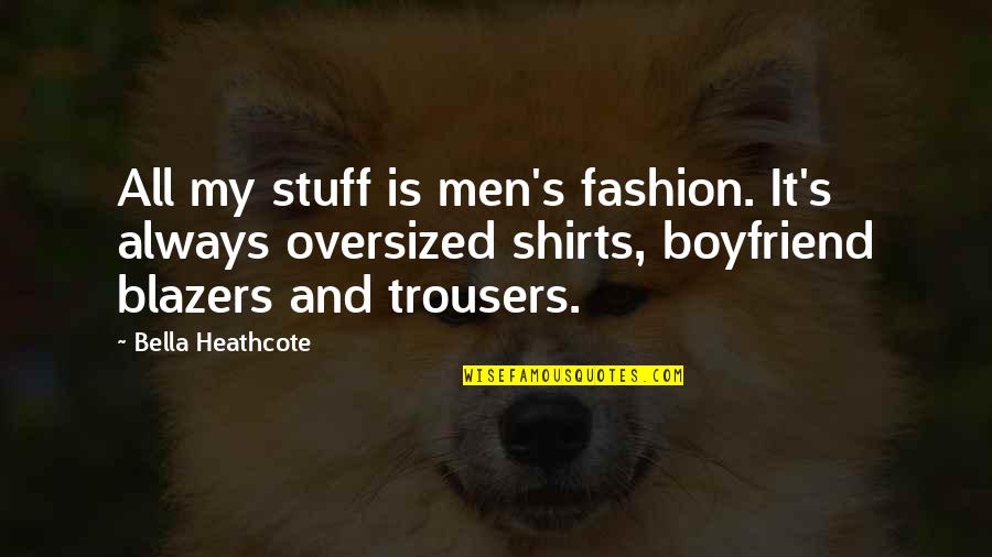 Bella Heathcote Quotes By Bella Heathcote: All my stuff is men's fashion. It's always Bella Heathcote Quotes By Bella Heathcote: All my stuff is men's fashion. It's always