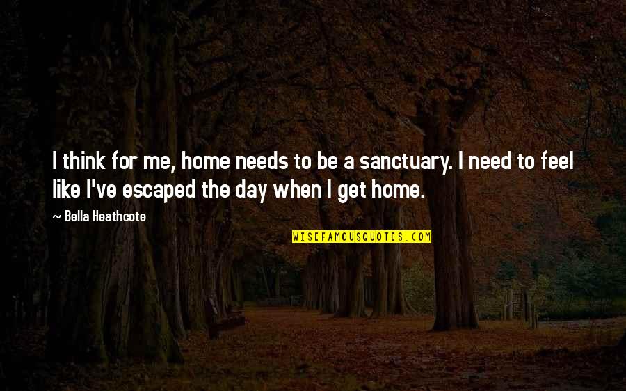 Bella Heathcote Quotes By Bella Heathcote: I think for me, home needs to be Bella Heathcote Quotes By Bella Heathcote: I think for me, home needs to be