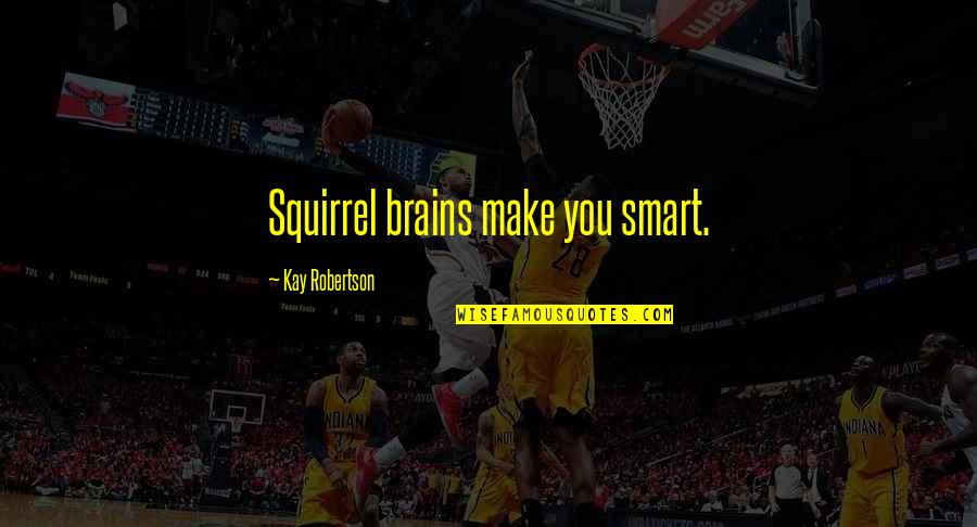 Bella Heathcote Quotes By Kay Robertson: Squirrel brains make you smart.