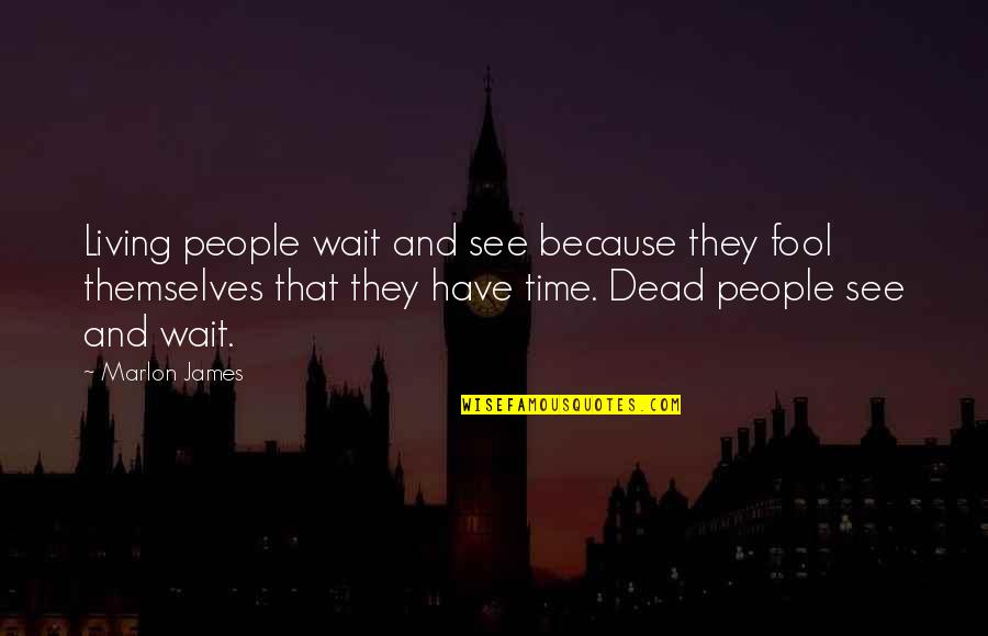 Bella Heathcote Quotes By Marlon James: Living people wait and see because they fool Bella Heathcote Quotes By Marlon James: Living people wait and see because they fool