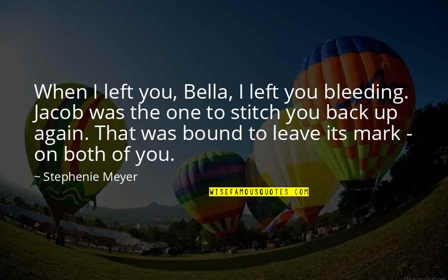 Bella Jacob Quotes By Stephenie Meyer: When I left you, Bella, I left you