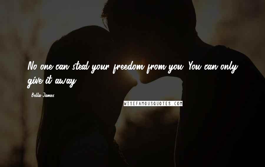 Bella James quotes: No one can steal your freedom from you. You can only give it away.