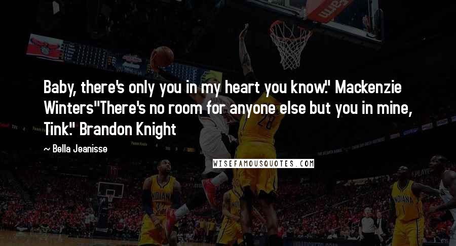 Bella Jeanisse quotes: Baby, there's only you in my heart you know." Mackenzie Winters"There's no room for anyone else but you in mine, Tink." Brandon Knight