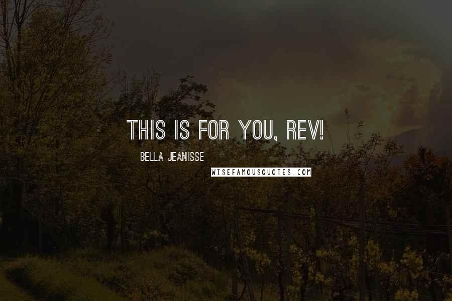 Bella Jeanisse quotes: This is for you, Rev!