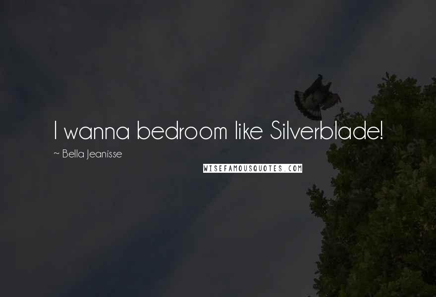 Bella Jeanisse quotes: I wanna bedroom like Silverblade!