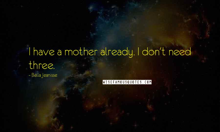 Bella Jeanisse quotes: I have a mother already. I don't need three.