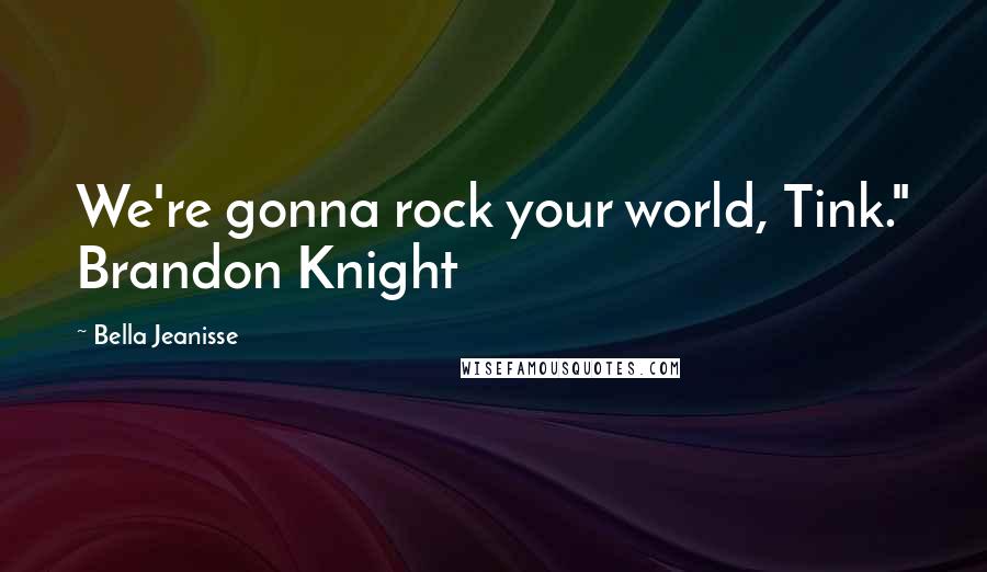 Bella Jeanisse quotes: We're gonna rock your world, Tink." Brandon Knight