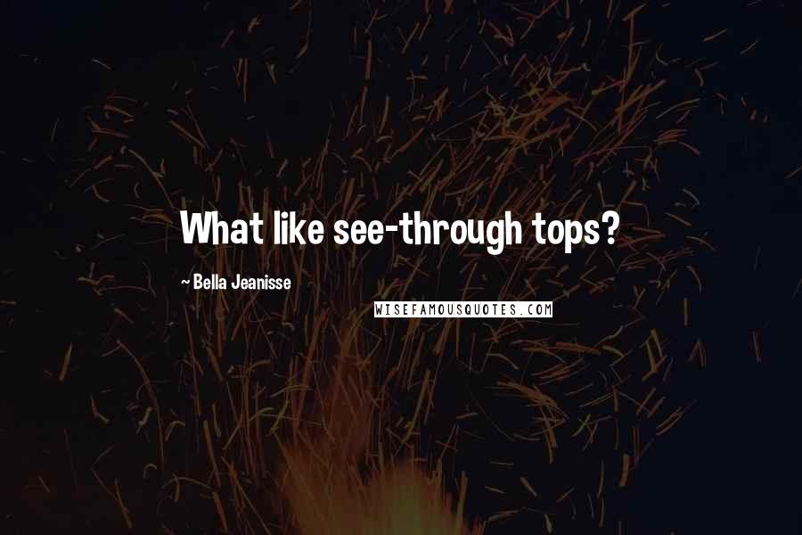 Bella Jeanisse quotes: What like see-through tops?