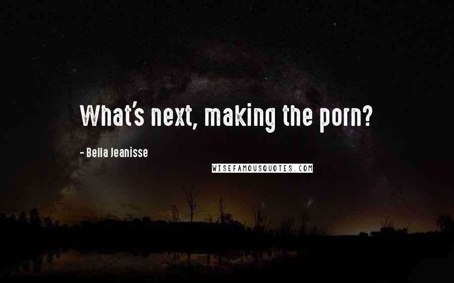Bella Jeanisse quotes: What's next, making the porn?