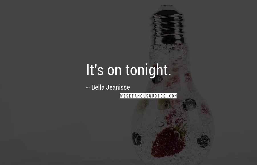 Bella Jeanisse quotes: It's on tonight.