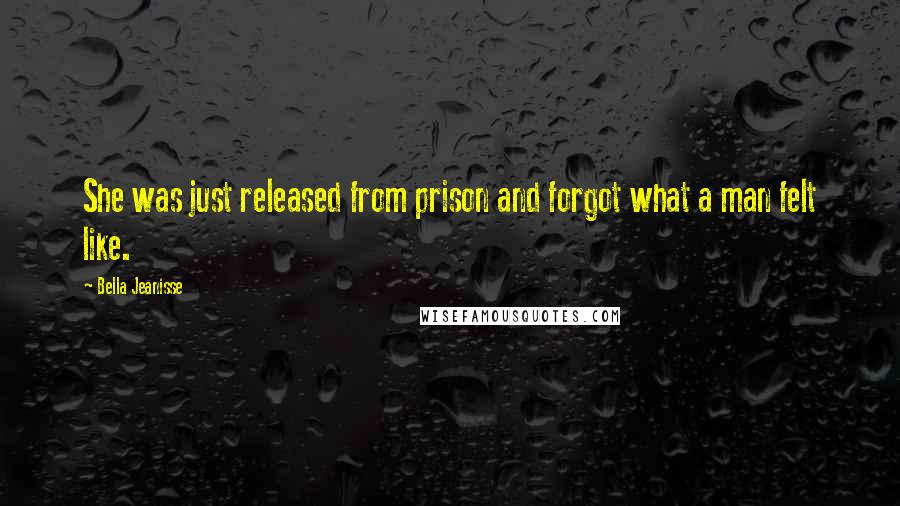 Bella Jeanisse quotes: She was just released from prison and forgot what a man felt like.