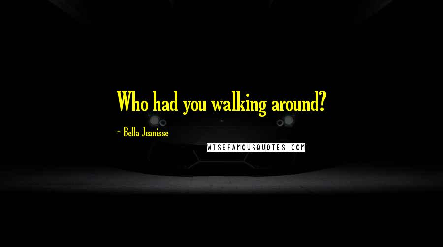 Bella Jeanisse quotes: Who had you walking around?