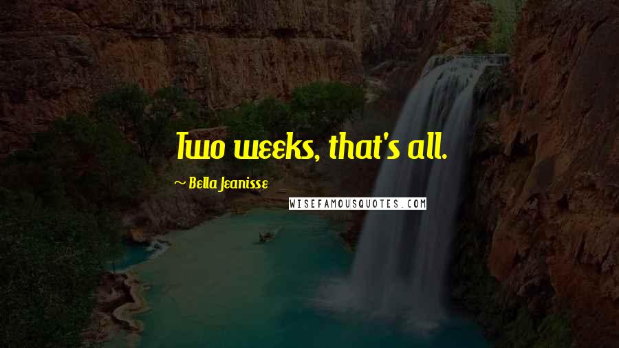 Bella Jeanisse quotes: Two weeks, that's all.
