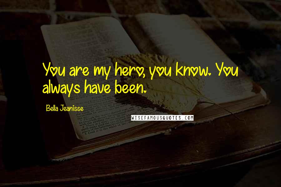Bella Jeanisse quotes: You are my hero, you know. You always have been.