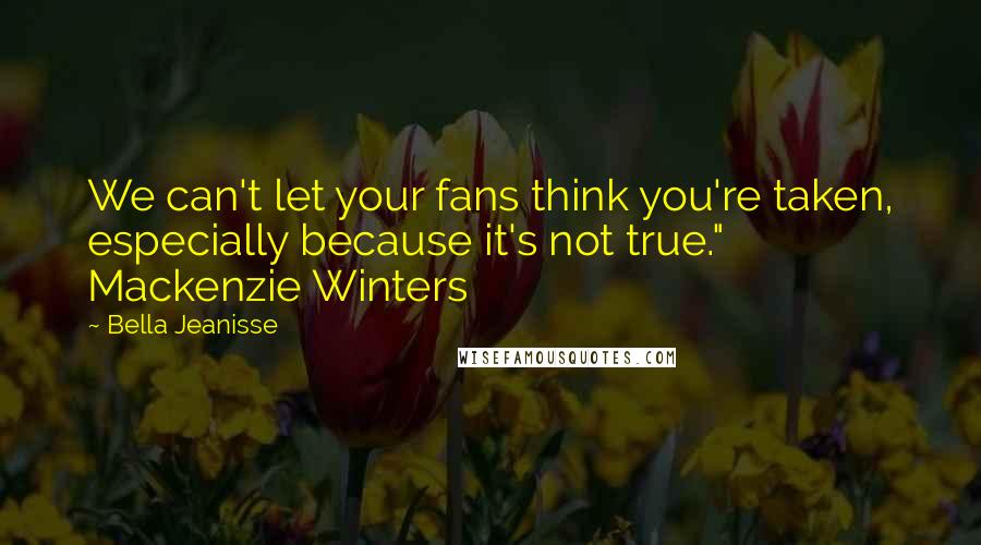 Bella Jeanisse quotes: We can't let your fans think you're taken, especially because it's not true." Mackenzie Winters