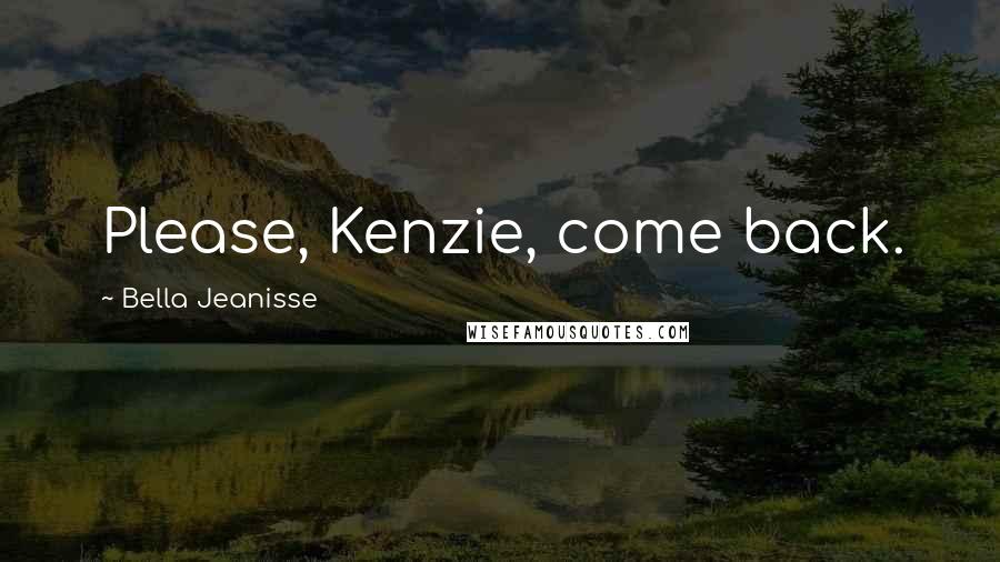 Bella Jeanisse quotes: Please, Kenzie, come back.