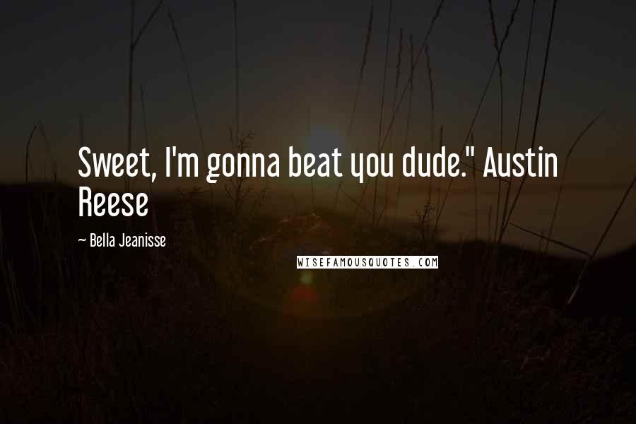 Bella Jeanisse quotes: Sweet, I'm gonna beat you dude." Austin Reese