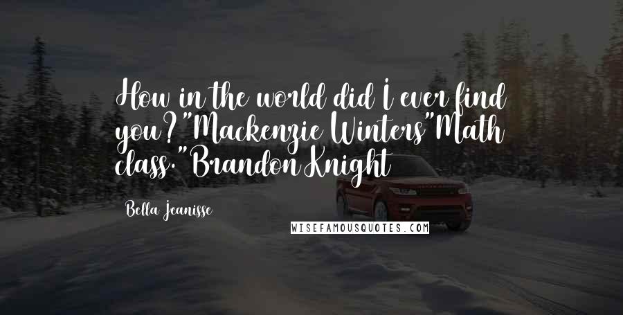 Bella Jeanisse quotes: How in the world did I ever find you?"Mackenzie Winters"Math class."Brandon Knight