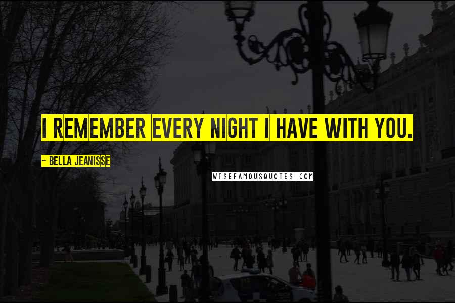 Bella Jeanisse quotes: I remember every night I have with you.