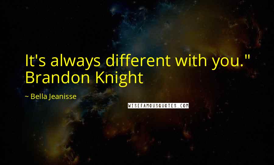 Bella Jeanisse quotes: It's always different with you." Brandon Knight