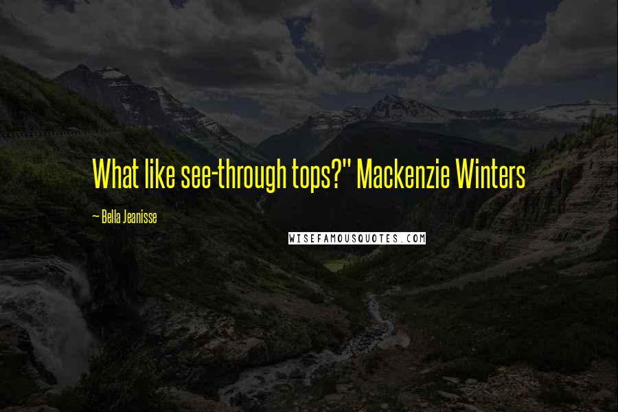 Bella Jeanisse quotes: What like see-through tops?" Mackenzie Winters